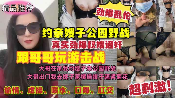 劲爆乱伦真实叔嫂乱伦通奸跟哥哥玩游击战哥哥在家约嫂子来公园野战-极品