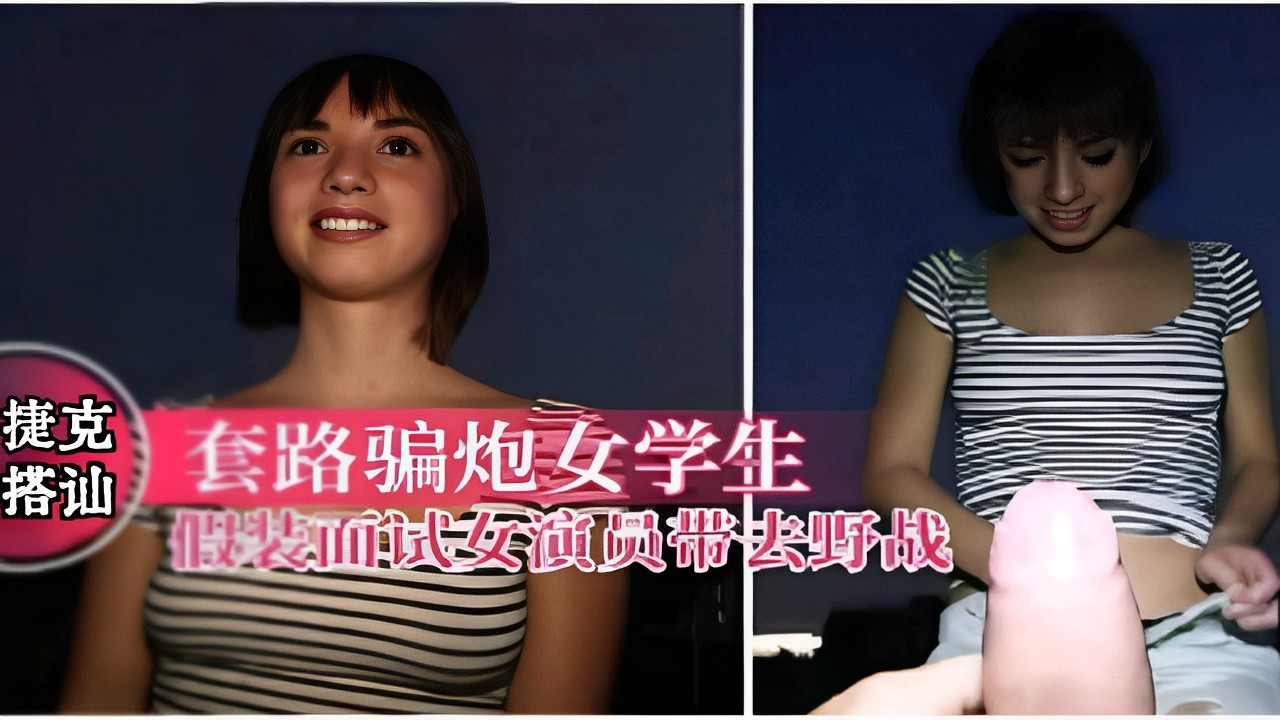 套路骗炮女学生假装面试女演员带去野战-极品