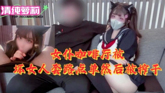 女仆咖啡厅被坏女人套路点单然后被榨干-极品