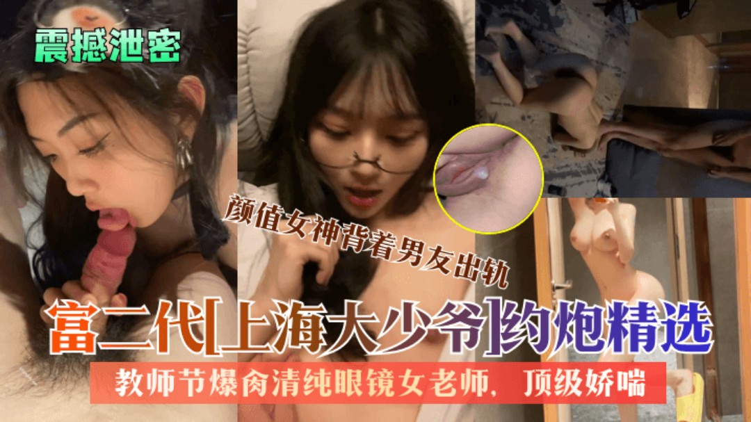 震撼泄密富二代上海大少爷约炮精选教师节爆肏清纯眼镜女老师颜值女神背着男友出轨顶级娇喘-极品