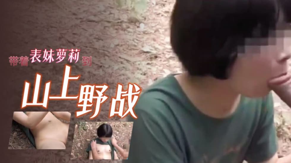 带着表妹萝莉到山上野战-极品