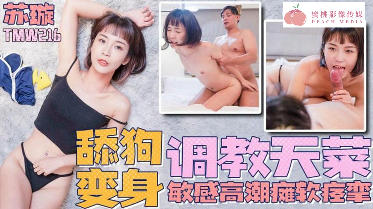 TMW216.苏璇.舔狗变身调教天才.敏感高潮瘫软痉挛-极品