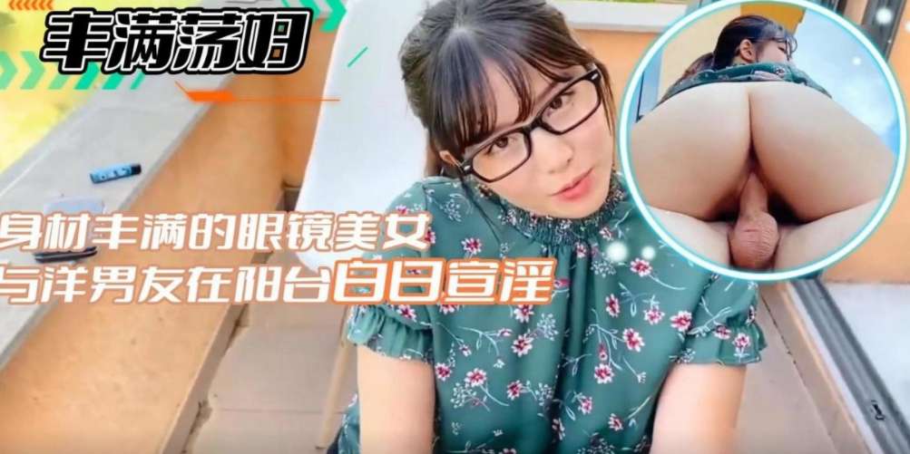 身材丰满的眼镜美女与洋男友在阳台白日宣淫-极品