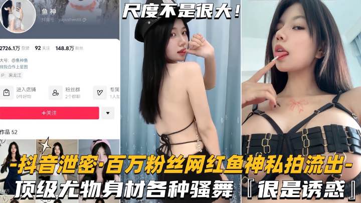 抖音泄密-百万粉丝网红鱼神私拍流出顶级尤物身材各种骚舞很是诱惑-极品