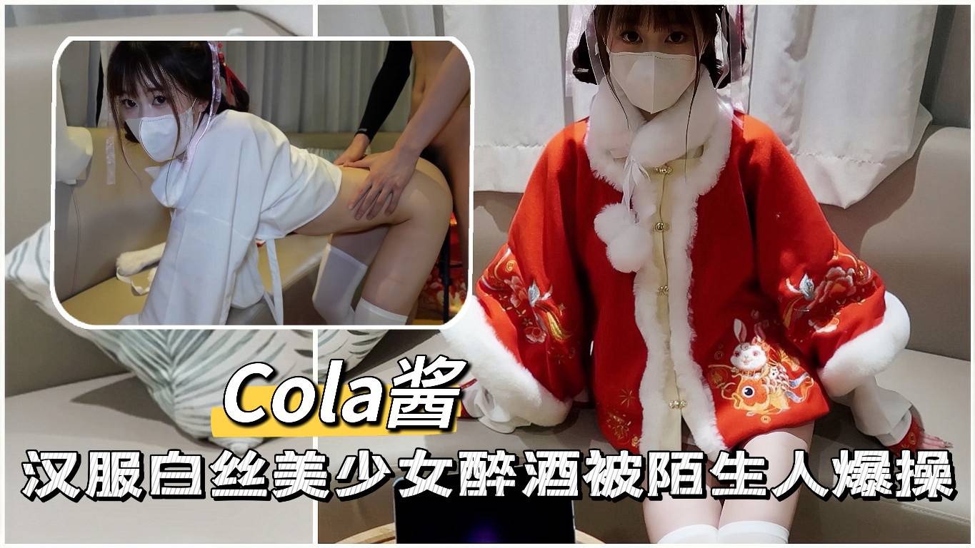 CoLa酱汉服白丝美少女醉酒被陌生人爆操-极品