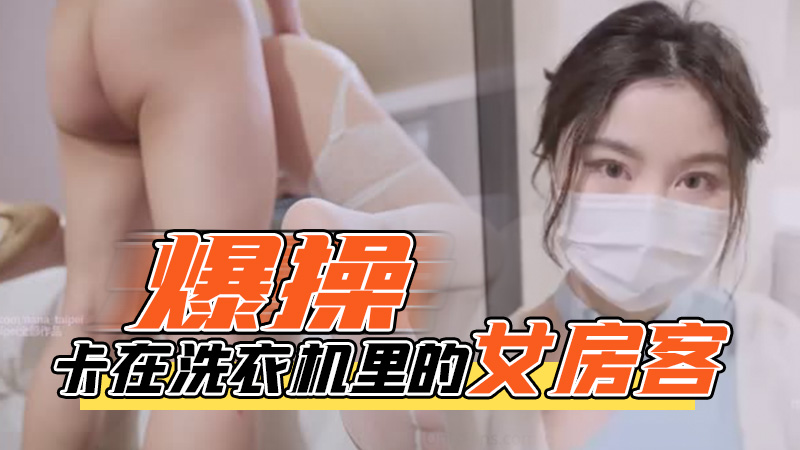 WH-台北娜娜-爆操卡在洗衣机里的女房客-极品