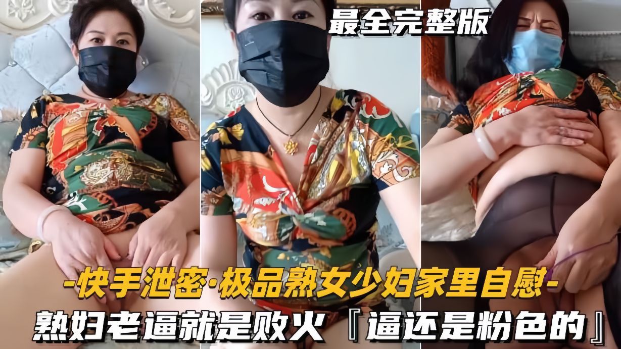 快手泄密-极品熟女少妇家里自慰熟妇老逼就是败火逼还是粉色的-极品