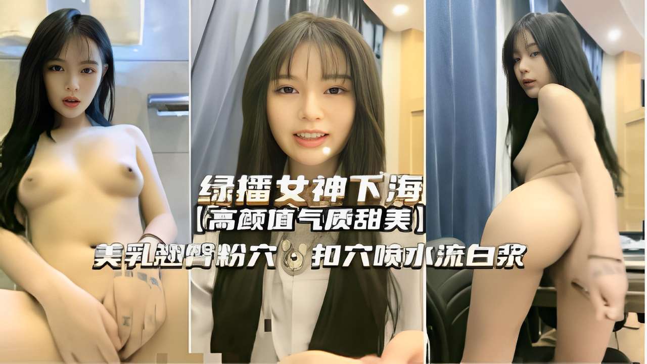 绿播女神下海高颜值气质甜美美乳翘臀粉穴扣穴喷水流白浆-极品
