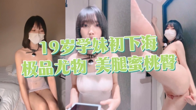 原创19岁学妹出下海极品尤物美腿蜜桃臀-极品