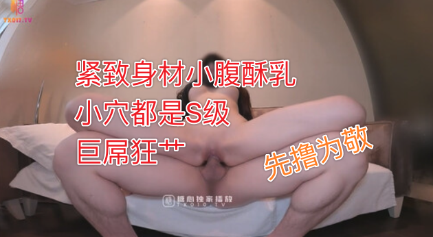 巨屌推特大神捅主任超顶天仙SSS级新女主紧致身材小腹酥乳小穴都是S级巨屌狂艹先撸为敬-糖心vlog-ZWCP-极品