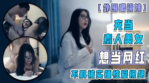 充当素人美女想当网红不料被实锤性爱祝频-极品
