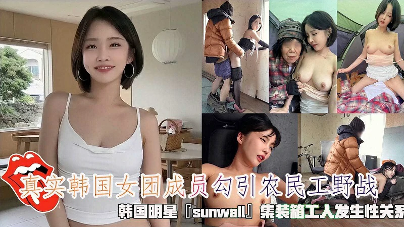韩国明星sunwall勾引集装箱工人野战发生性关系-极品