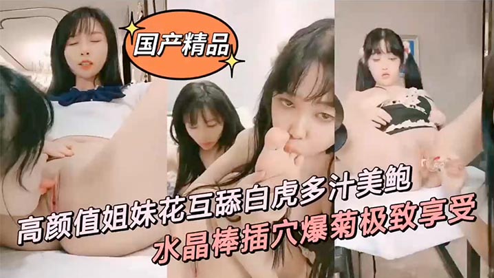 高颜值姐妹花互舔白虎多汁美鲍鲜滑可口刑具大开M腿棒插嫩穴水晶棒玩弄后庭女女太快乐了-极品
