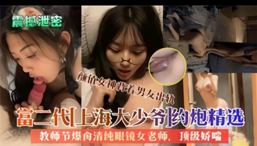 富二代上海大少爷丨约炮精选教师节爆禽清纯眼镜女老师顶级娇喘-极品