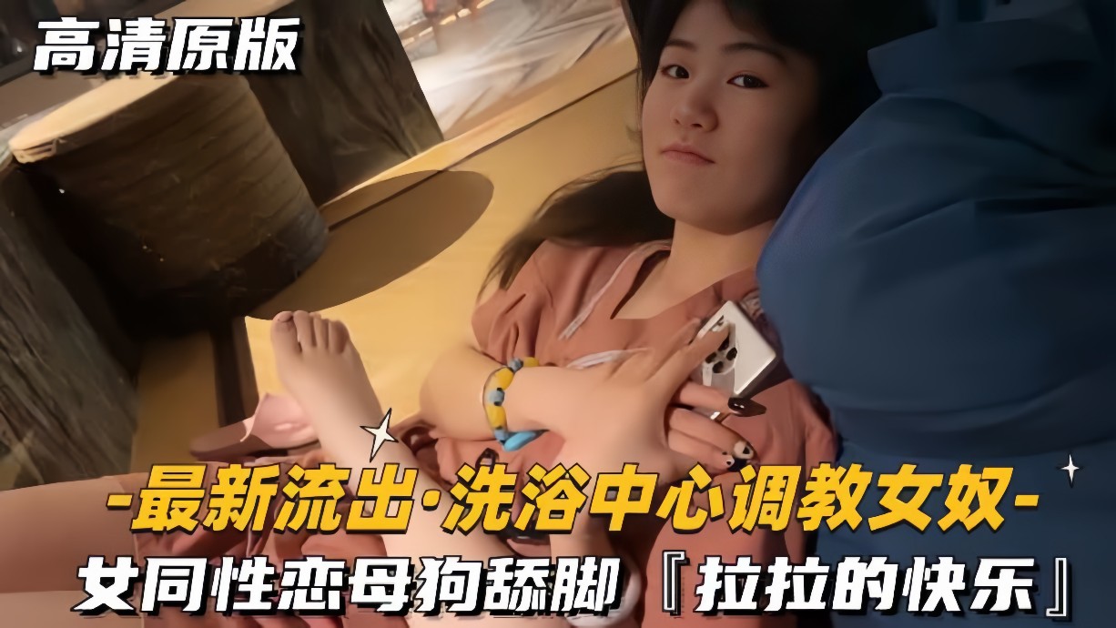 最新流出-洗浴中心调教女奴女同性恋母狗舔脚拉拉的快乐-极品