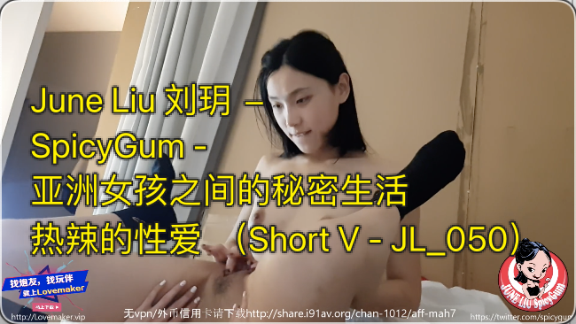 JuneLiu刘玥-SpicyGum-亚洲女孩之间的秘密生活热辣的性爱ShortV-JL_050-极品