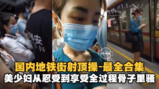 国内地铁街射求操-最全合集美少妇从忍受到享受全过程骨子里真的骚-极品