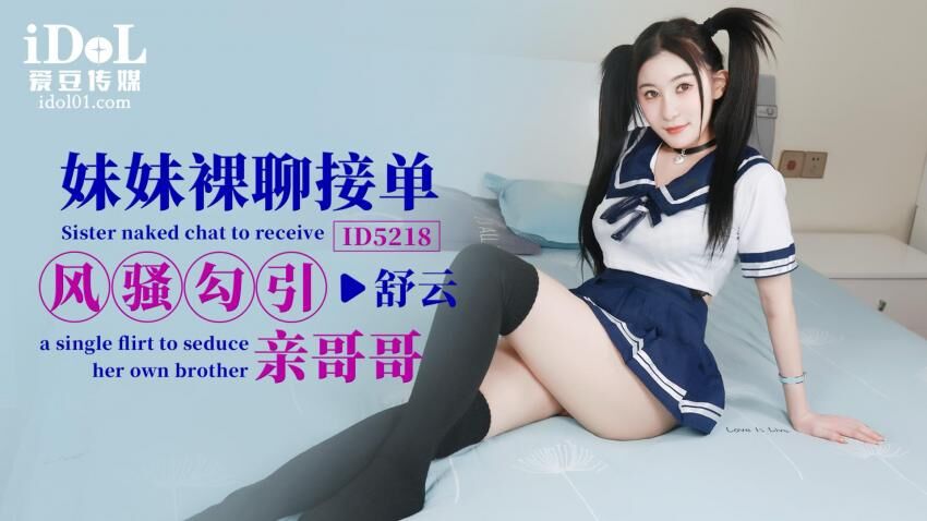 爱豆传媒ID5218妹妹裸聊接单风骚勾引亲哥哥舒云中文字幕-极品