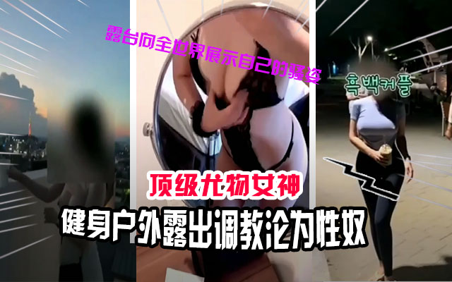 调教精选顶级女神人妻被调教沦为性奴户外露出大街上给金主口交爆肛路人看傻眼-极品