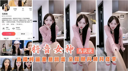 抖音主播马欲欲直播时逼里塞跳蛋全程扭动骚b-极品