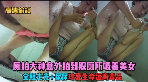 高清偷窥则拍大神意外拍到躲厕所吸毒美女全程走光尿尿珍爱生命远离毒品-极品