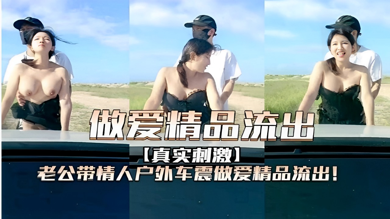 做爱精品流出真实刺激老公带情人户外车震做爱精品流出-极品