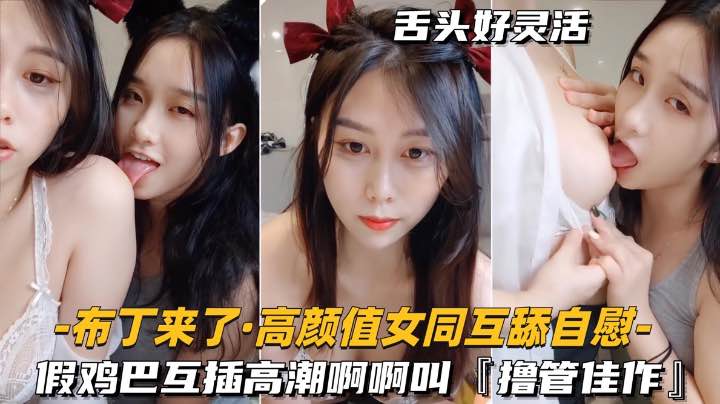 高颜值女同-互舔自慰假鸡巴互插高潮啊啊叫搀管佳作-极品