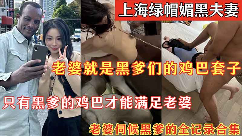 上海绿帽媚黑夫妻老婆就是黑爹们的鸡巴套子只有黑爹的鸡巴才能满足老婆-极品
