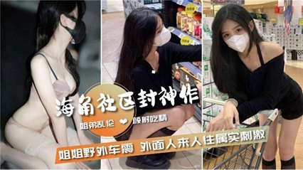 姐弟乱伦和姐姐野外车震外面人来人往属实刺激--极品