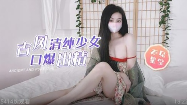 古风清纯少女口爆出精-不见星空-极品