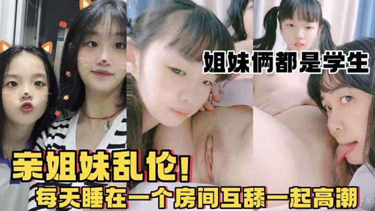 亲姐妹乱伦每天睡在一起互舔高潮-极品