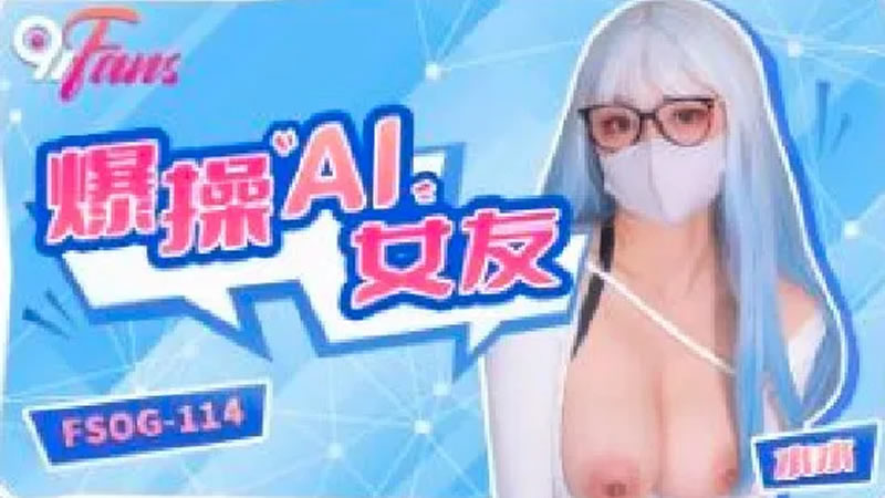 扣扣传媒x91FansQQ-113爆操AI女友水水-极品