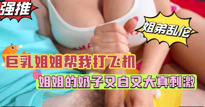 饥渴姐姐帮我大飞机无毛白虎深插内射姐姐娇喘高朝脸颜射吞精站真母狗欧美姐弟乱伦-极品