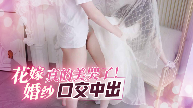 花嫁婚纱真的美哭了口交中出-极品