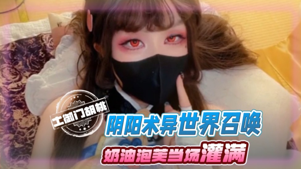 女神福利系列反差小学妹大神鸡教练胡桃Cosplay土御门胡桃の阴阳术异世界召唤穿越播种奶油泡芙当场灌满-极品