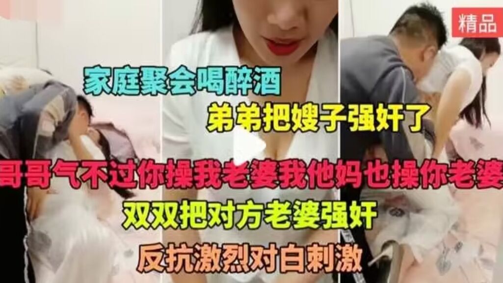 家庭乱伦家庭聚会喝醉酒弟弟假装说事把嫂子拉倒房间又摸又啃