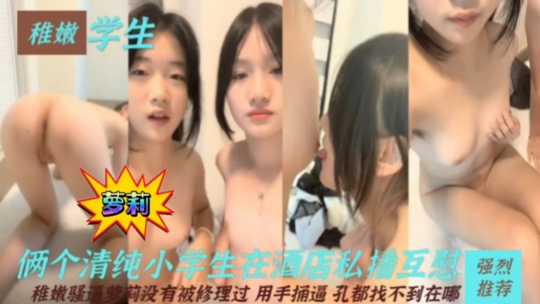 萝莉稚嫩学生俩清纯小学生在酒店私播互慰没有被修理过用手捅逼孔都找不到在哪..-极品