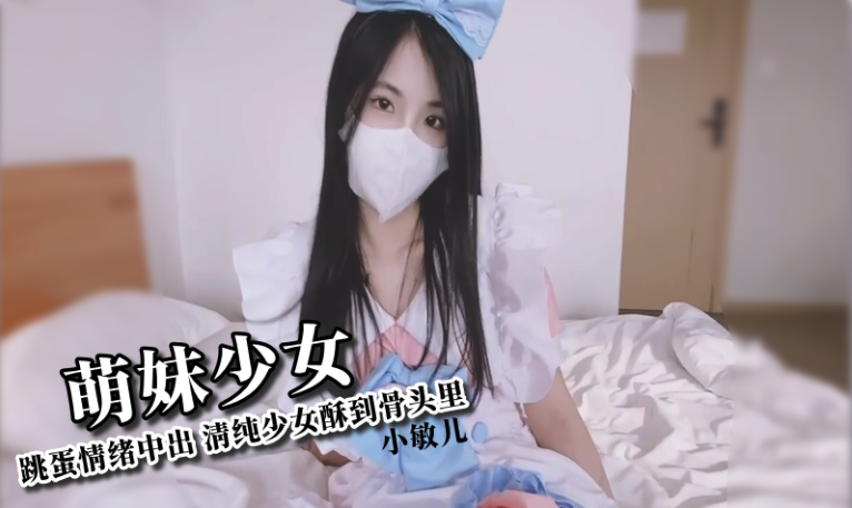 萝莉社萌妹少女跳蛋情绪中出清纯少女酥到骨头里-极品