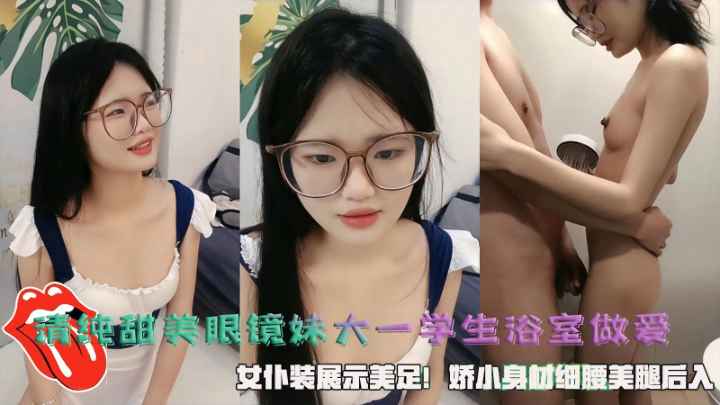 清纯甜美眼镜妹大一学生浴室做爱女仆装展示美足-极品