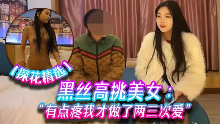 探花精选黑丝高挑美女关灯我害羞为什么要掰开看啊好变态流血了有点疼我才做了两三次爱-极品