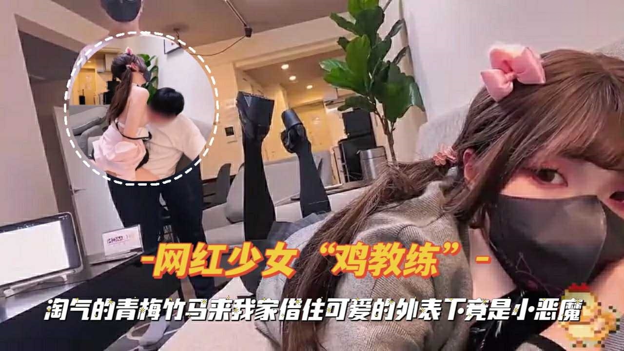 网红少女鸡教练青梅竹马来我家借住可爱的外表下竟是小恶-极品