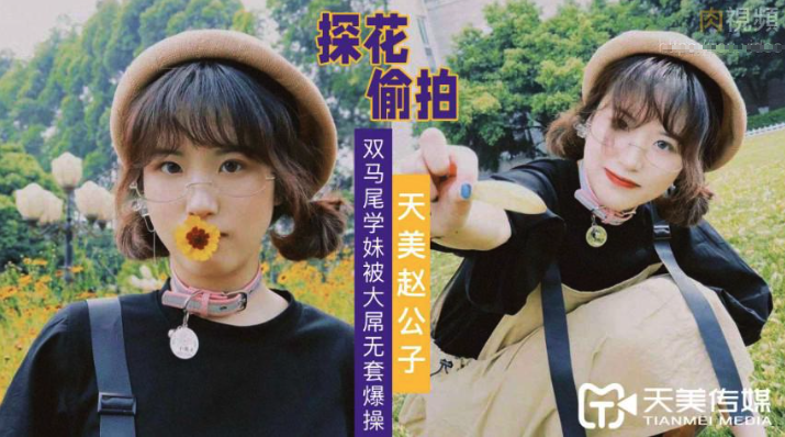 天美赵公子探花大屌无套爆操双马尾学妹-极品