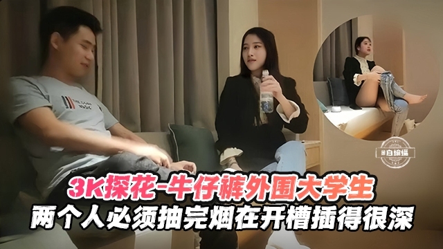3K探花-牛仔裤外围大学生两个人必须抽完烟在开操插得很深-极品