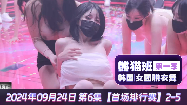 熊猫班韩国女团脱衣舞第一季2024年09月24日第6集首场排行赛2-5-极品