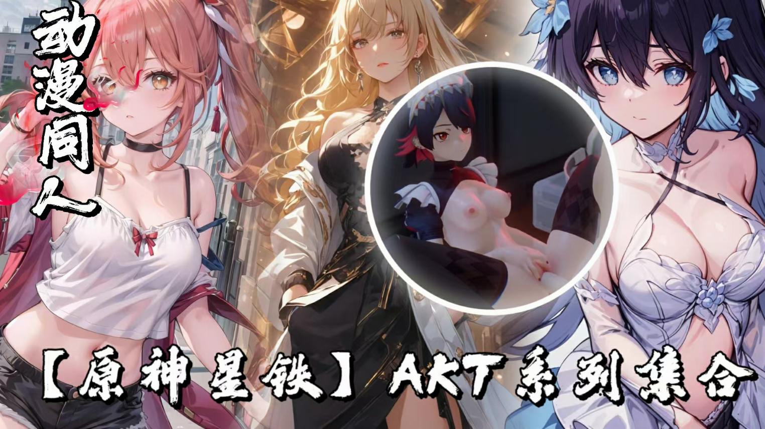 原神星铁AKT系列集合更新至2024年9月-极品