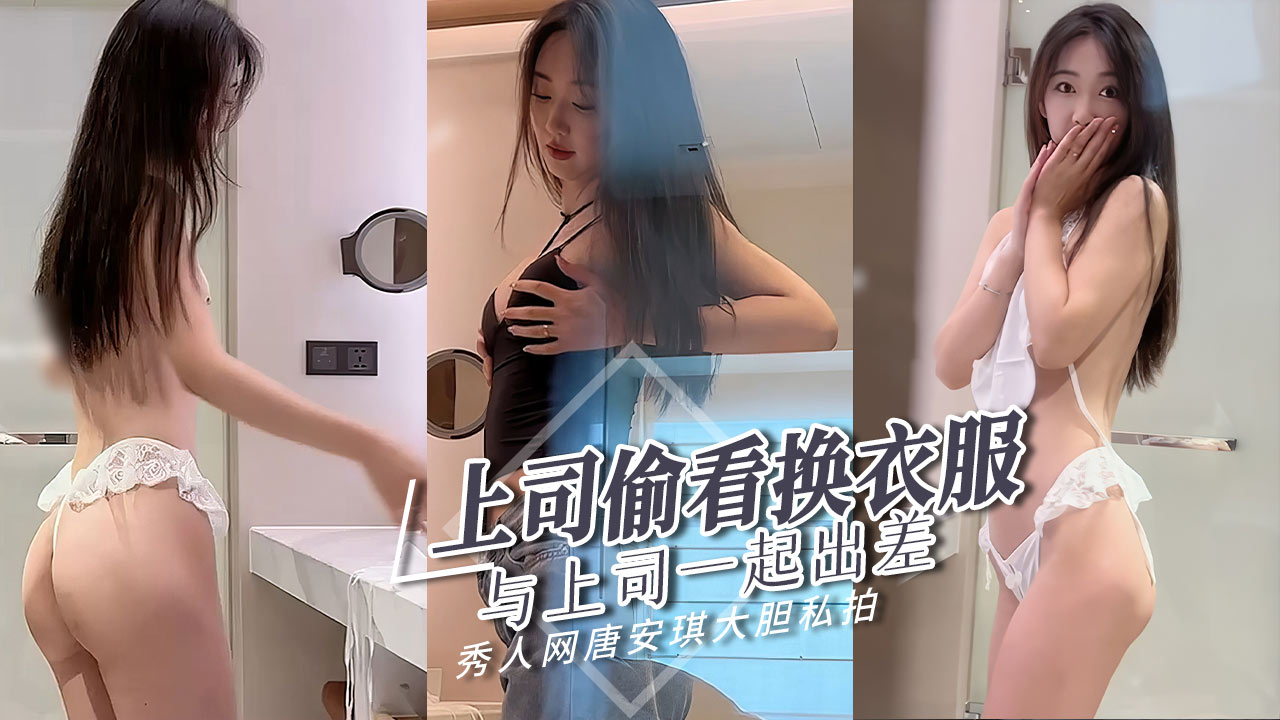 秀人网唐安琪与上司一起出差上司居然偷看我换衣服-极品