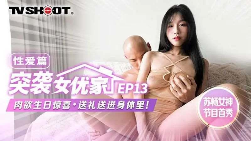 【苏畅】突袭女优家EP13 性爱篇 肉欲生日惊喜 送礼送进身体里-精品