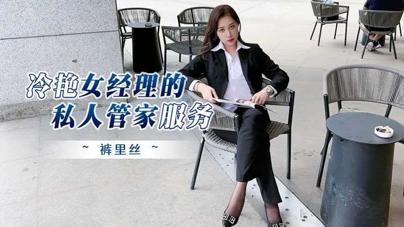 冷艳女经理的私人管家服务 裤里丝~-精品