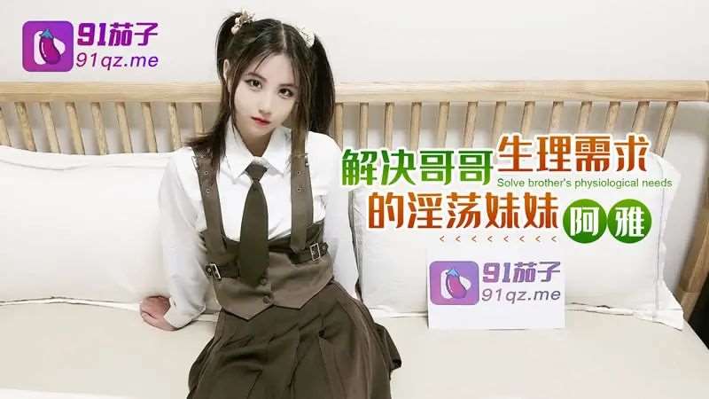【阿雅】解决哥哥生理需求的淫荡妹妹-精品