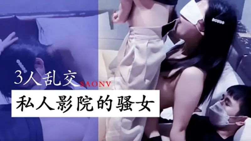 3人乱交 私人影院的骚女-精品